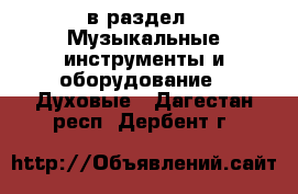  в раздел : Музыкальные инструменты и оборудование » Духовые . Дагестан респ.,Дербент г.